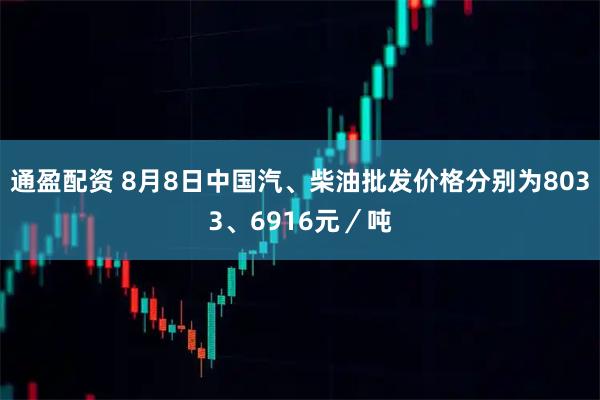 通盈配资 8月8日中国汽、柴油批发价格分别为8033、6916元／吨