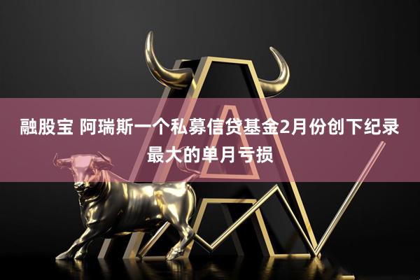 融股宝 阿瑞斯一个私募信贷基金2月份创下纪录最大的单月亏损